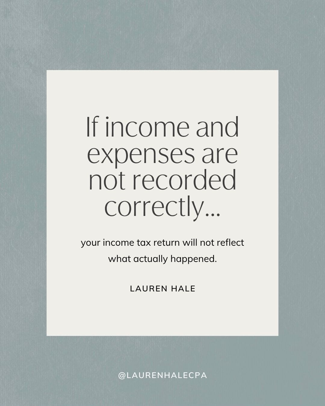 If income and expenses are not recorded correctly, your income tax return will not reflect what actually happened.