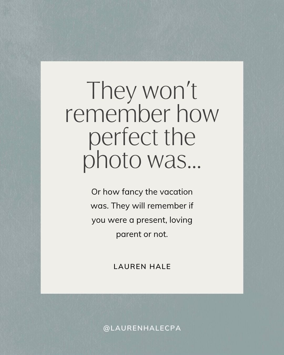 They won't remember how perfect the photo was...