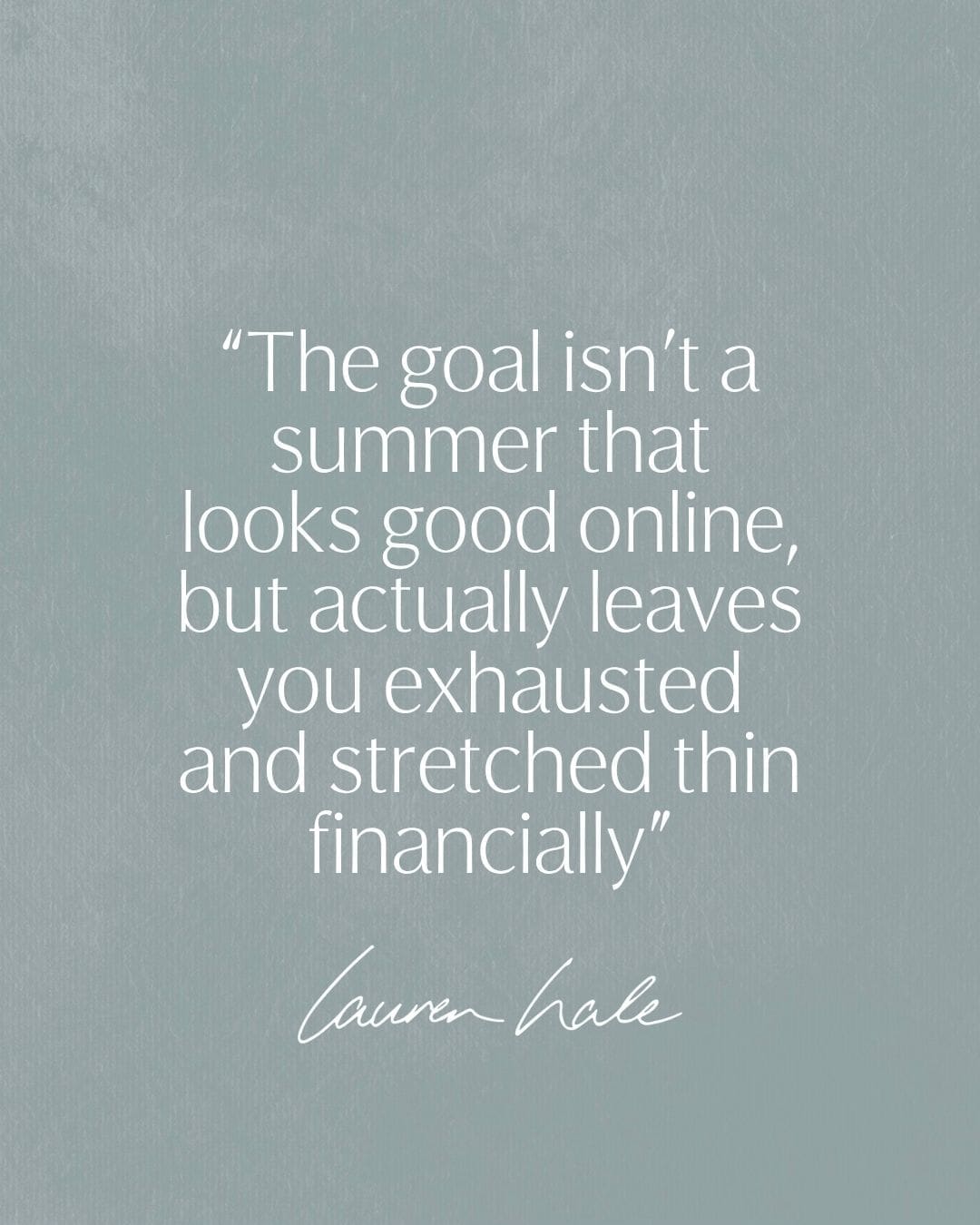 “The goal isn’t a summer that looks good online, but actually leaves you exhausted and stretched thin financially”